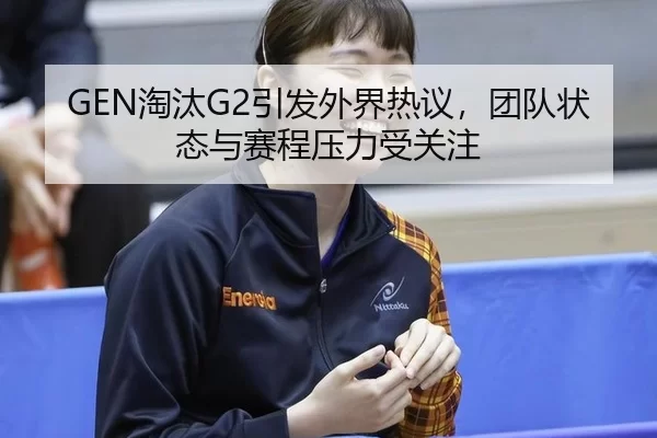 GEN淘汰G2引发外界热议，团队状态与赛程压力受关注